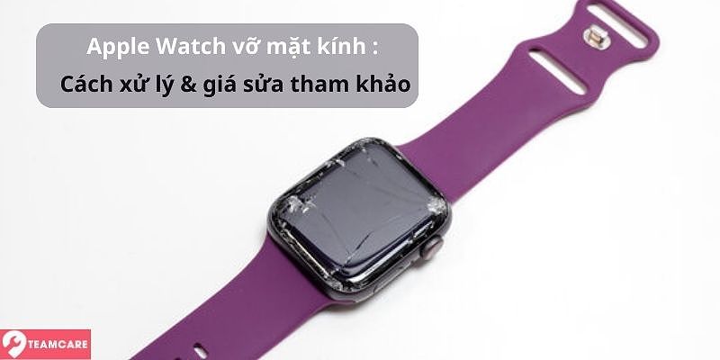 Apple watch bị vỡ mặt kính, cách xử lý và giá sửa